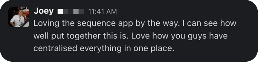Message from Joey: Loving the sequence app by the way. I can see how well put together this is. Love how you guys have centralised everything in one place.